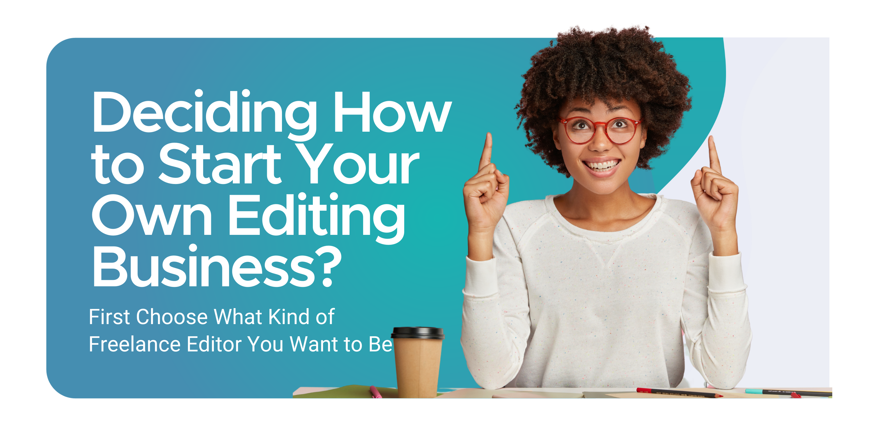 Deciding How to Start Your Own Editing Business? First Choose What Kind of Freelance Editor You Want to Be